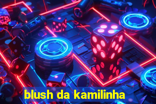 blush da kamilinha